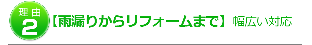 理由2　【雨漏りからリフォームまで】幅広い対応