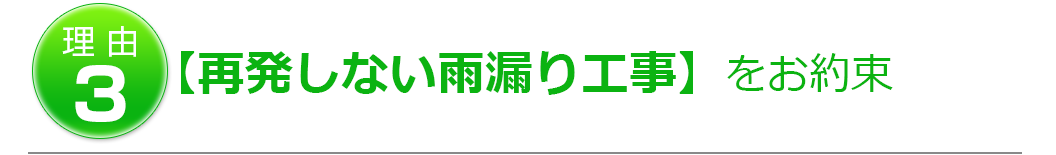 理由3【再発しない雨漏り工事】をお約束